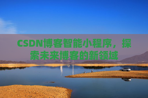 CSDN博客智能小程序，探索未来博客的新领域